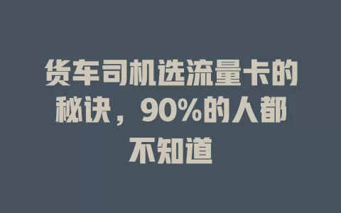 货车司机选流量卡的秘诀，90%的人都不知道