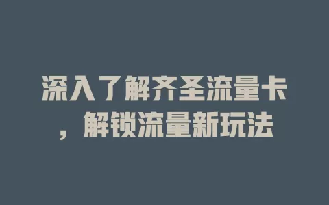 深入了解齐圣流量卡，解锁流量新玩法