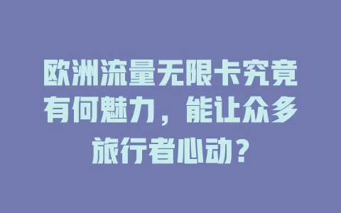 欧洲流量无限卡究竟有何魅力，能让众多旅行者心动？