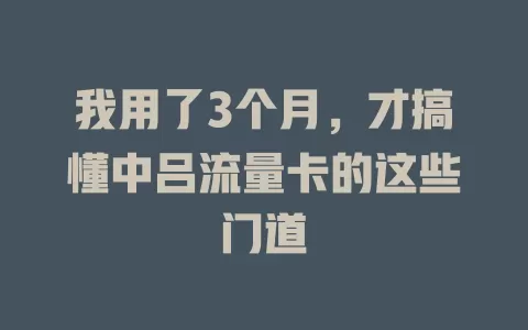 我用了3个月，才搞懂中吕流量卡的这些门道