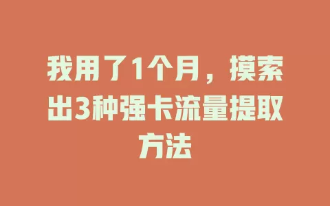 我用了1个月，摸索出3种强卡流量提取方法