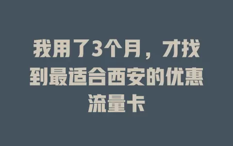 我用了3个月，才找到最适合西安的优惠流量卡