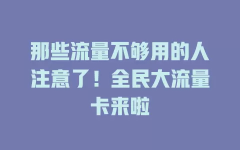 那些流量不够用的人注意了！全民大流量卡来啦
