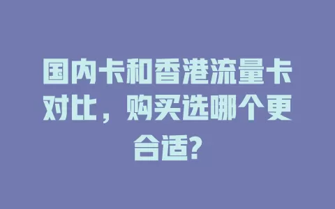 国内卡和香港流量卡对比，购买选哪个更合适?