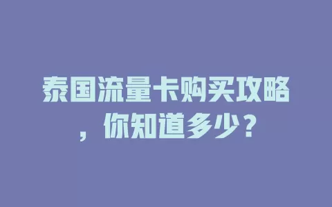 泰国流量卡购买攻略，你知道多少？