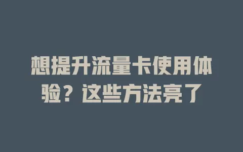 想提升流量卡使用体验？这些方法亮了