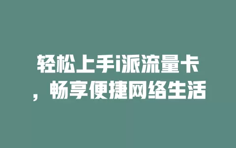 轻松上手i派流量卡，畅享便捷网络生活