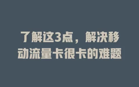 了解这3点，解决移动流量卡很卡的难题