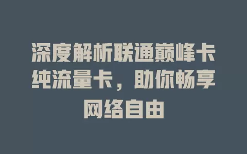 深度解析联通巅峰卡纯流量卡，助你畅享网络自由