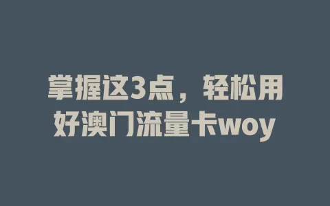 掌握这3点，轻松用好澳门流量卡woy