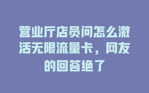 营业厅店员问怎么激活无限流量卡，网友的回答绝了