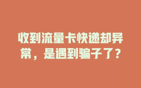 收到流量卡快递却异常，是遇到骗子了？
