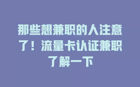 那些想兼职的人注意了！流量卡认证兼职了解一下