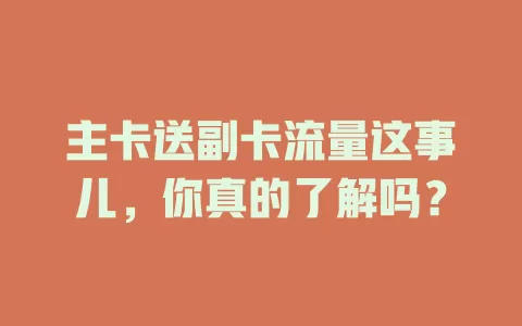 主卡送副卡流量这事儿，你真的了解吗？