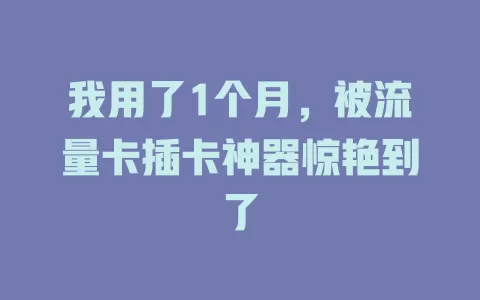 我用了1个月，被流量卡插卡神器惊艳到了
