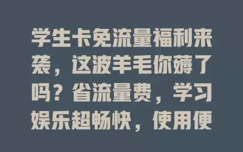 学生卡免流量福利来袭，这波羊毛你薅了吗？省流量费，学习娱乐超畅快，使用便捷，但选卡要综合考量，快来挑适合你的免流卡开启精彩校园网生活