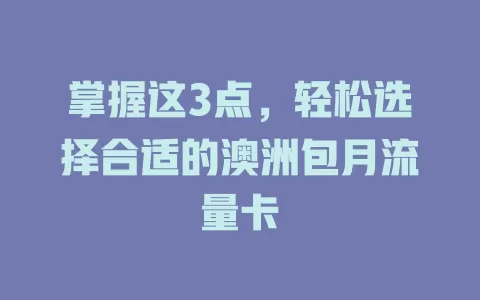 掌握这3点，轻松选择合适的澳洲包月流量卡