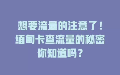 想要流量的注意了！缅甸卡查流量的秘密你知道吗？