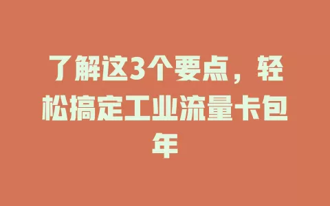 了解这3个要点，轻松搞定工业流量卡包年