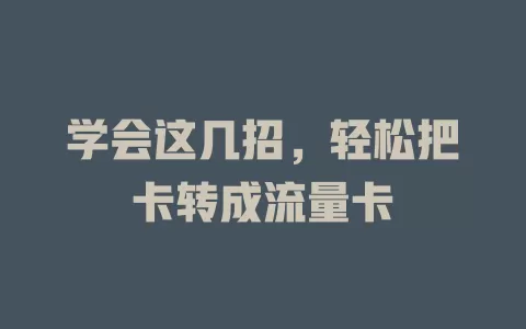 学会这几招，轻松把卡转成流量卡