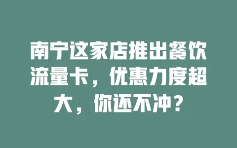 南宁这家店推出餐饮流量卡，优惠力度超大，你还不冲？