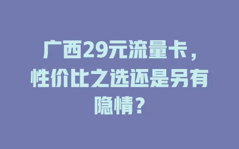 广西29元流量卡，性价比之选还是另有隐情？