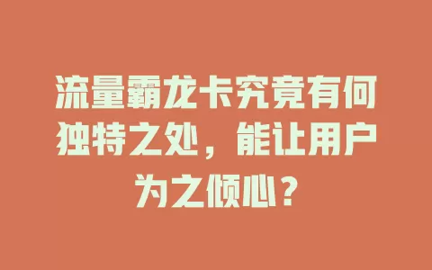 流量霸龙卡究竟有何独特之处，能让用户为之倾心？
