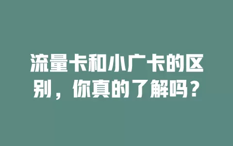 流量卡和小广卡的区别，你真的了解吗？