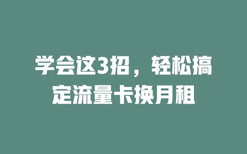 学会这3招，轻松搞定流量卡换月租