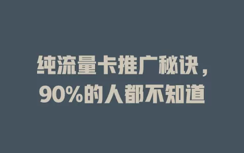 纯流量卡推广秘诀，90%的人都不知道