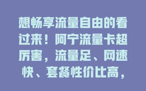 想畅享流量自由的看过来！阿宁流量卡超厉害，流量足、网速快、套餐性价比高，让你无忧上网，尽享网络精彩