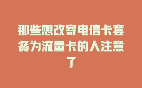 那些想改寄电信卡套餐为流量卡的人注意了