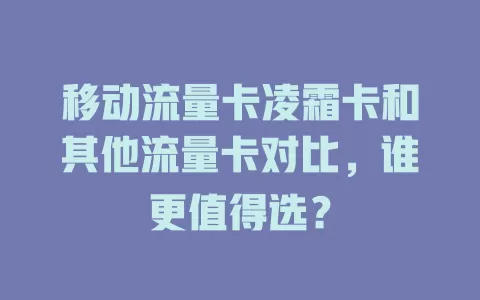 移动流量卡凌霜卡和其他流量卡对比，谁更值得选？