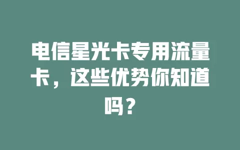 电信星光卡专用流量卡，这些优势你知道吗？