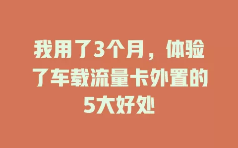 我用了3个月，体验了车载流量卡外置的5大好处