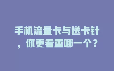 手机流量卡与送卡针，你更看重哪一个？