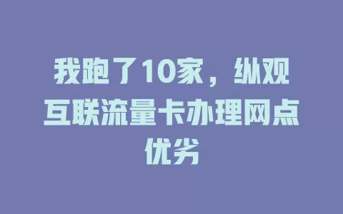 我跑了10家，纵观互联流量卡办理网点优劣