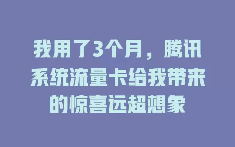 我用了3个月，腾讯系统流量卡给我带来的惊喜远超想象