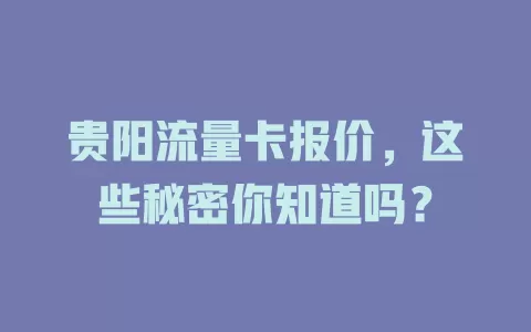 贵阳流量卡报价，这些秘密你知道吗？