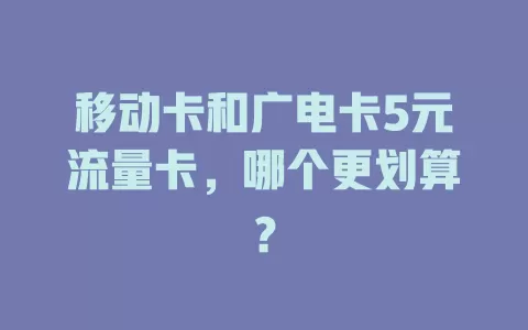 移动卡和广电卡5元流量卡，哪个更划算？