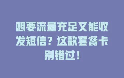 想要流量充足又能收发短信？这款套餐卡别错过！