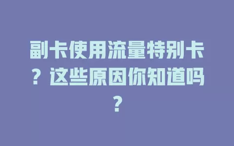 副卡使用流量特别卡？这些原因你知道吗？