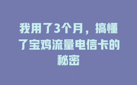 我用了3个月，搞懂了宝鸡流量电信卡的秘密