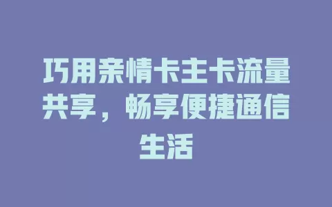 巧用亲情卡主卡流量共享，畅享便捷通信生活