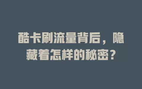 酷卡刷流量背后，隐藏着怎样的秘密？