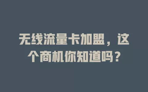 无线流量卡加盟，这个商机你知道吗？