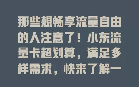 那些想畅享流量自由的人注意了！小东流量卡超划算，满足多样需求，快来了解一下！