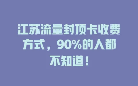 江苏流量封顶卡收费方式，90%的人都不知道！