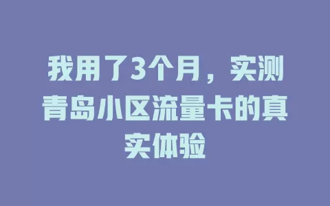 我用了3个月，实测青岛小区流量卡的真实体验
