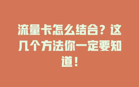 流量卡怎么结合？这几个方法你一定要知道！
